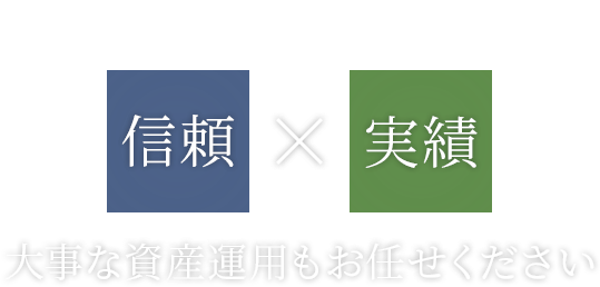 信頼×実績 大事な資産運用もお任せください
